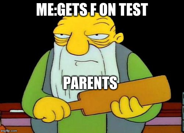 That's a paddlin' Meme | ME:GETS F ON TEST; PARENTS | image tagged in memes,that's a paddlin' | made w/ Imgflip meme maker