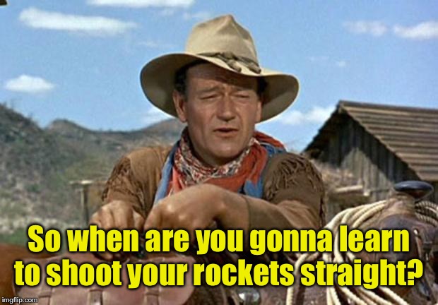 John wayne | So when are you gonna learn to shoot your rockets straight? | image tagged in john wayne | made w/ Imgflip meme maker