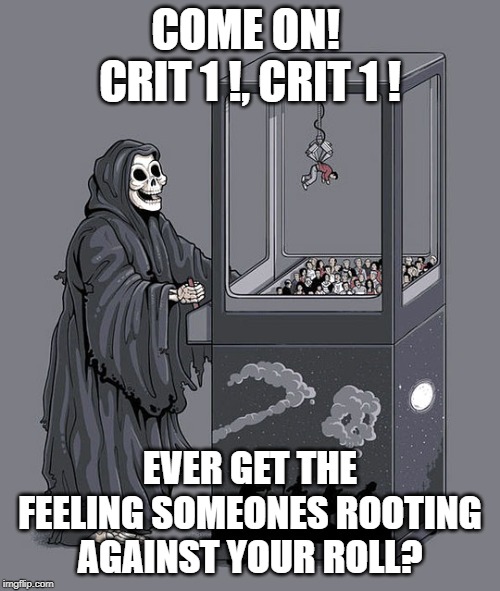 Claw Game of Death | COME ON! 
CRIT 1 !, CRIT 1 ! EVER GET THE FEELING SOMEONES ROOTING AGAINST YOUR ROLL? | image tagged in claw game of death | made w/ Imgflip meme maker