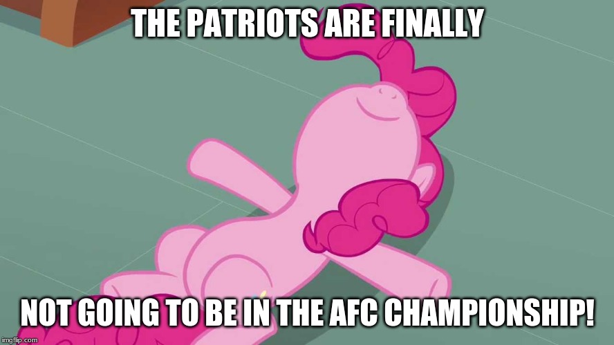 They've been in too many damn championships! |  THE PATRIOTS ARE FINALLY; NOT GOING TO BE IN THE AFC CHAMPIONSHIP! | image tagged in pinkie relaxing,memes,new england patriots,football,afc championship game | made w/ Imgflip meme maker
