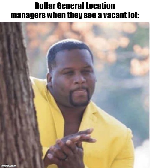 Licking lips | Dollar General Location managers when they see a vacant lot: | image tagged in licking lips | made w/ Imgflip meme maker