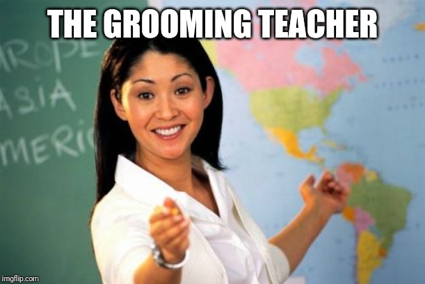 Unhelpful High School Teacher Meme | THE GROOMING TEACHER | image tagged in memes,unhelpful high school teacher | made w/ Imgflip meme maker