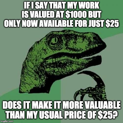 Internet Marketing 101 | IF I SAY THAT MY WORK IS VALUED AT $1000 BUT ONLY NOW AVAILABLE FOR JUST $25; DOES IT MAKE IT MORE VALUABLE THAN MY USUAL PRICE OF $25? | image tagged in memes,philosoraptor,marketing | made w/ Imgflip meme maker