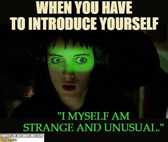 I Myself Am Strange and Unusual | WHEN YOU HAVE TO INTRODUCE YOURSELF; "I MYSELF AM STRANGE AND UNUSUAL." | image tagged in beetlejuice | made w/ Imgflip meme maker