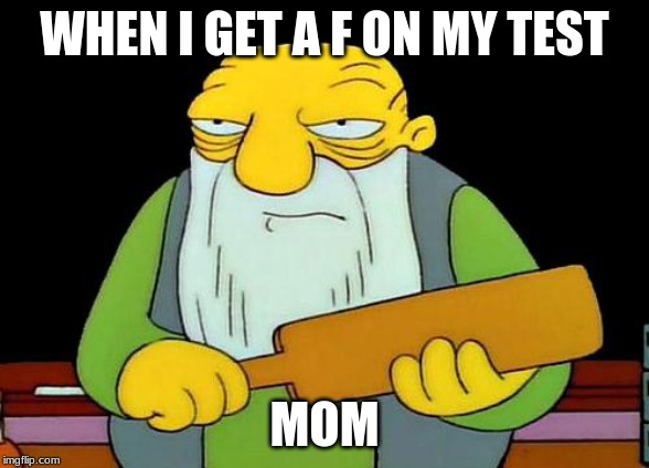 That's a paddlin' | WHEN I GET A F ON MY TEST; MOM | image tagged in memes,that's a paddlin' | made w/ Imgflip meme maker