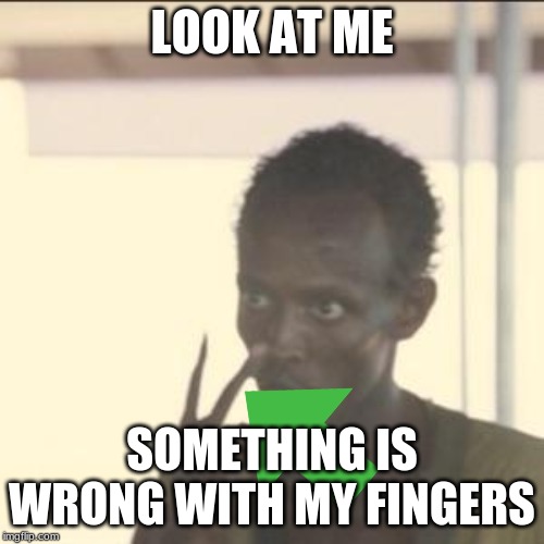 Look At Me | LOOK AT ME; SOMETHING IS WRONG WITH MY FINGERS | image tagged in memes,look at me | made w/ Imgflip meme maker