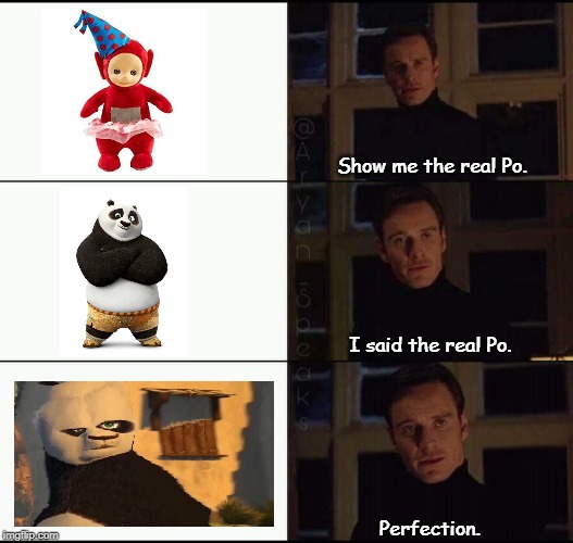 Perfection. | Show me the real Po. I said the real Po. Perfection. | image tagged in show me the real,perfection,po vs tai lung but every successful hit raises the content aware,memes,kung fu panda,po vs tai lung | made w/ Imgflip meme maker