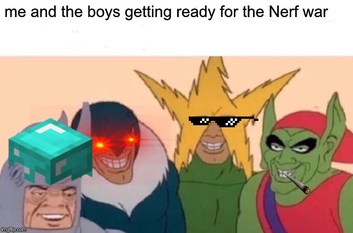 Nerf wars every time | me and the boys getting ready for the Nerf war | image tagged in memes,me and the boys,nerf | made w/ Imgflip meme maker