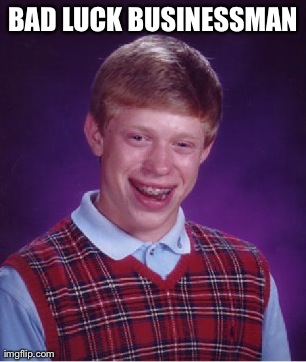 Bad Luck Brian Meme | BAD LUCK BUSINESSMAN  | image tagged in memes,bad luck brian | made w/ Imgflip meme maker