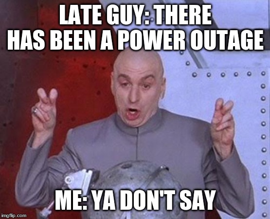 Dr Evil Laser Meme | LATE GUY: THERE HAS BEEN A POWER OUTAGE; ME: YA DON'T SAY | image tagged in memes,dr evil laser | made w/ Imgflip meme maker