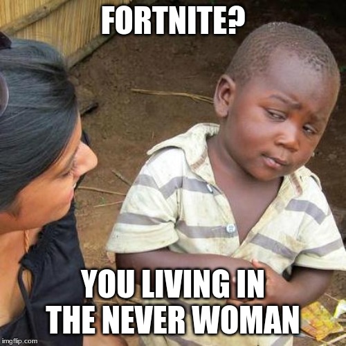 Third World Skeptical Kid | FORTNITE? YOU LIVING IN THE NEVER WOMAN | image tagged in memes,third world skeptical kid | made w/ Imgflip meme maker