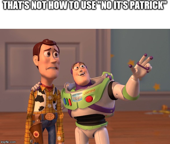 THAT'S NOT HOW TO USE "NO IT'S PATRICK" | image tagged in memes,x x everywhere | made w/ Imgflip meme maker