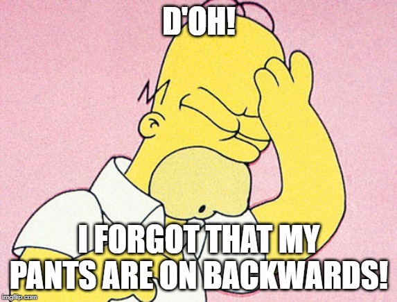 Homer Simpson D'oh | D'OH! I FORGOT THAT MY PANTS ARE ON BACKWARDS! | image tagged in homer simpson d'oh | made w/ Imgflip meme maker