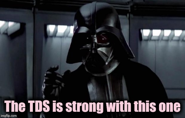 Darth Vader | The TDS is strong with this one | image tagged in darth vader | made w/ Imgflip meme maker