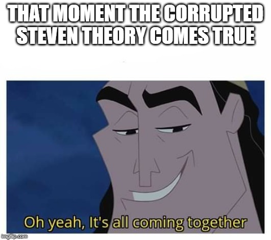 Oh yeah, it's all coming together | THAT MOMENT THE CORRUPTED STEVEN THEORY COMES TRUE | image tagged in oh yeah it's all coming together,stevenuniverse | made w/ Imgflip meme maker
