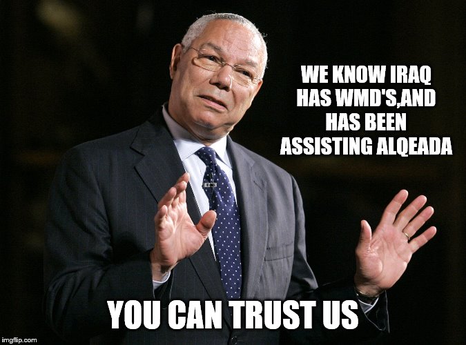 Colin Powell1 | WE KNOW IRAQ HAS WMD'S,AND HAS BEEN ASSISTING ALQEADA YOU CAN TRUST US | image tagged in colin powell1 | made w/ Imgflip meme maker