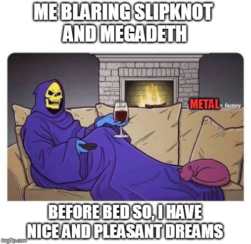 ME BLARING SLIPKNOT 
AND MEGADETH; METAL; BEFORE BED SO, I HAVE NICE AND PLEASANT DREAMS | image tagged in slipknot,megadeth,metal | made w/ Imgflip meme maker