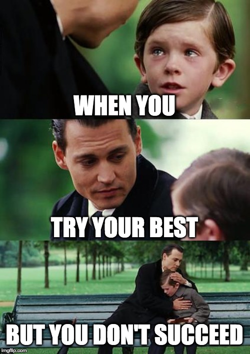 Finding Neverland Meme | WHEN YOU; TRY YOUR BEST; BUT YOU DON'T SUCCEED | image tagged in memes,finding neverland | made w/ Imgflip meme maker