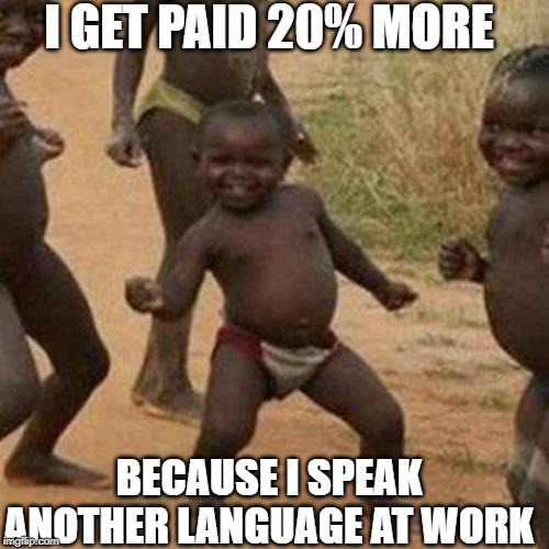 Third World Success Kid Meme | I GET PAID 20% MORE; BECAUSE I SPEAK ANOTHER LANGUAGE AT WORK | image tagged in memes,third world success kid | made w/ Imgflip meme maker