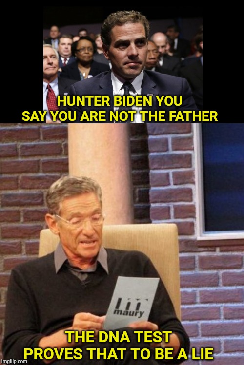 HUNTER BIDEN YOU SAY YOU ARE NOT THE FATHER; THE DNA TEST PROVES THAT TO BE A LIE | image tagged in memes,maury lie detector,biden,dna,paternity | made w/ Imgflip meme maker