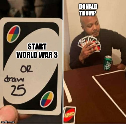 UNO Draw 25 Cards Meme | DONALD TRUMP; START WORLD WAR 3 | image tagged in uno dilemma | made w/ Imgflip meme maker