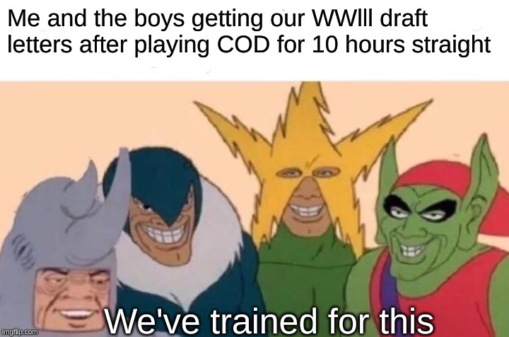 Me And The Boys | Me and the boys getting our WWlll draft letters after playing COD for 10 hours straight; We've trained for this | image tagged in memes,me and the boys | made w/ Imgflip meme maker