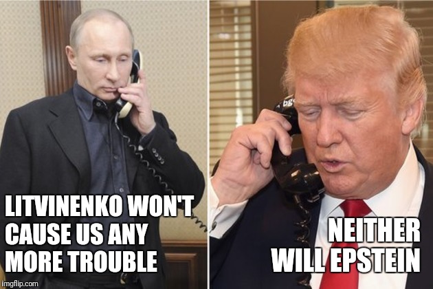 Putin and Trump on phone | LITVINENKO WON'T
CAUSE US ANY
MORE TROUBLE; NEITHER
WILL EPSTEIN | image tagged in putin and trump on phone | made w/ Imgflip meme maker