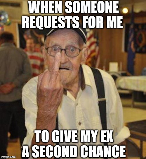 Middle Finger man | WHEN SOMEONE REQUESTS FOR ME; TO GIVE MY EX A SECOND CHANCE | image tagged in middle finger man | made w/ Imgflip meme maker