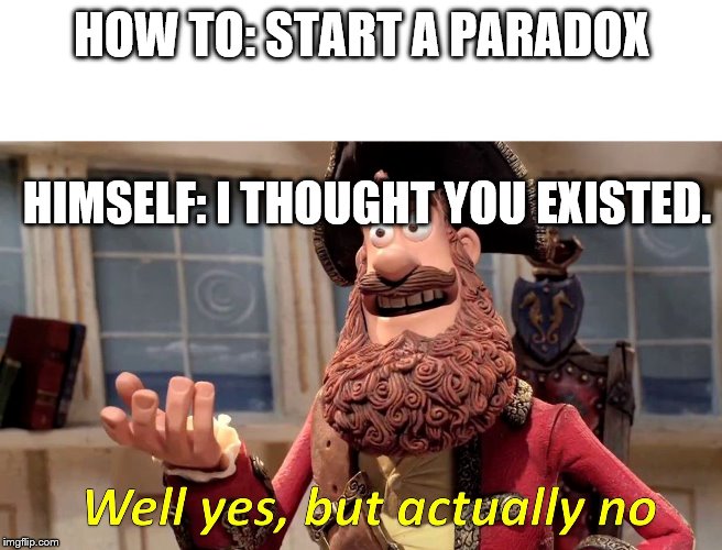 Well yes, but actually no | HOW TO: START A PARADOX; HIMSELF: I THOUGHT YOU EXISTED. | image tagged in well yes but actually no | made w/ Imgflip meme maker