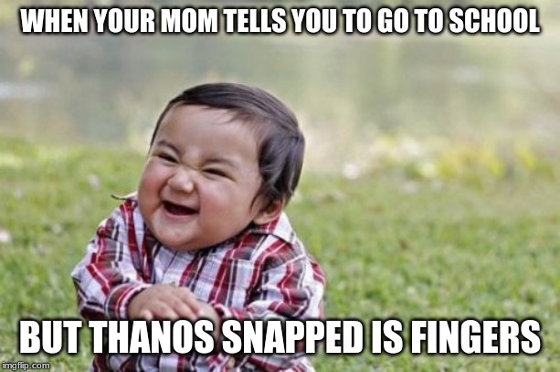 Evil Toddler Meme | WHEN YOUR MOM TELLS YOU TO GO TO SCHOOL; BUT THANOS SNAPPED IS FINGERS | image tagged in memes,evil toddler | made w/ Imgflip meme maker