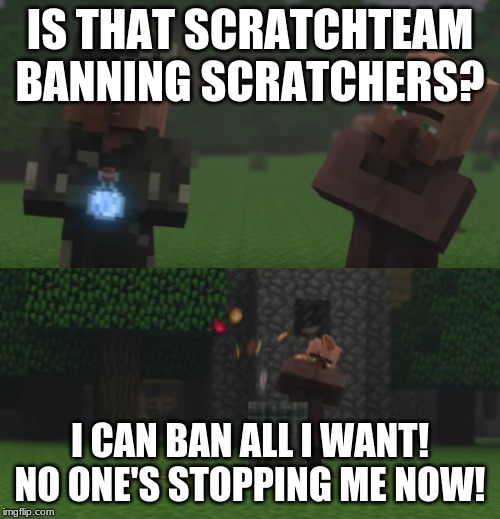 littering villager | IS THAT SCRATCHTEAM BANNING SCRATCHERS? I CAN BAN ALL I WANT! NO ONE'S STOPPING ME NOW! | image tagged in littering villager | made w/ Imgflip meme maker