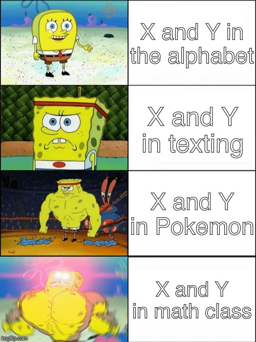 Increasingly buff spongebob | X and Y in the alphabet; X and Y in texting; X and Y in Pokemon; X and Y in math class | image tagged in increasingly buff spongebob | made w/ Imgflip meme maker