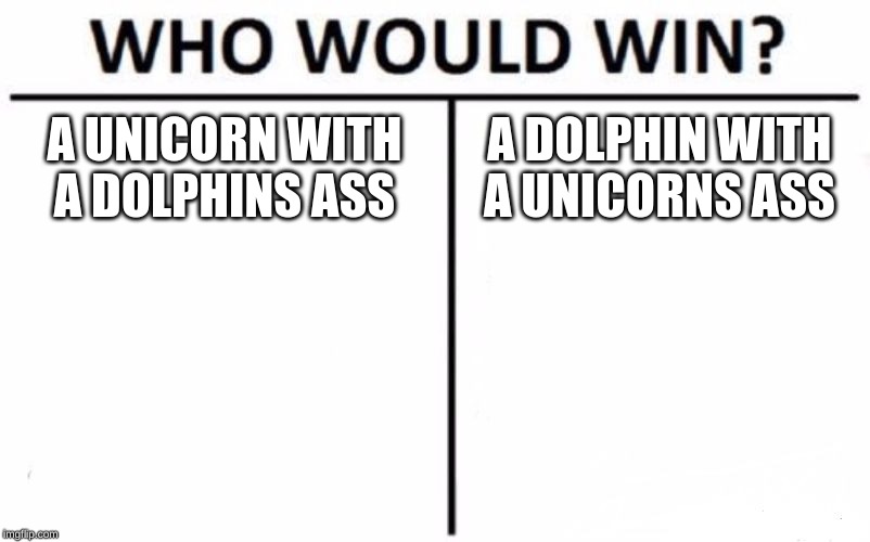 Who Would Win? | A UNICORN WITH A DOLPHINS ASS; A DOLPHIN WITH A UNICORNS ASS | image tagged in memes,who would win | made w/ Imgflip meme maker