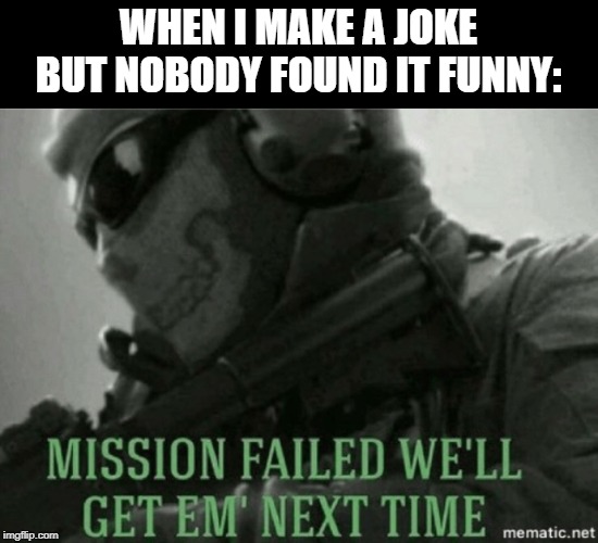 Mission Failed | WHEN I MAKE A JOKE BUT NOBODY FOUND IT FUNNY: | image tagged in mission failed,jokes,task failed successfully | made w/ Imgflip meme maker