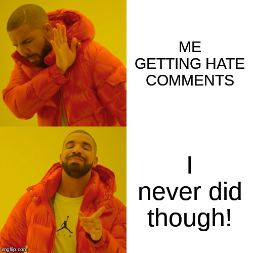 Drake Hotline Bling | ME GETTING HATE COMMENTS; I never did though! | image tagged in memes,drake hotline bling | made w/ Imgflip meme maker