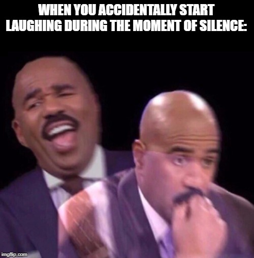 Moment of Silence | WHEN YOU ACCIDENTALLY START LAUGHING DURING THE MOMENT OF SILENCE: | image tagged in steve harvey laughing serious,moment of silence,accident,laughing | made w/ Imgflip meme maker