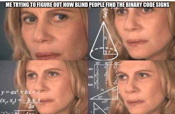 Math lady/Confused lady | ME TRYING TO FIGURE OUT HOW BLIND PEOPLE FIND THE BINARY CODE SIGNS | image tagged in math lady/confused lady | made w/ Imgflip meme maker