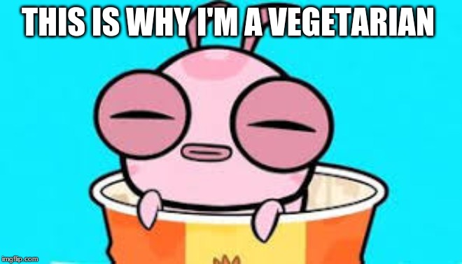 THIS IS WHY I'M A VEGETARIAN | image tagged in food memes | made w/ Imgflip meme maker