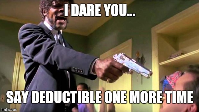 Say what again | I DARE YOU... SAY DEDUCTIBLE ONE MORE TIME | image tagged in say what again | made w/ Imgflip meme maker