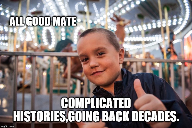 Cool | ALL GOOD MATE COMPLICATED HISTORIES,GOING BACK DECADES. | image tagged in cool | made w/ Imgflip meme maker