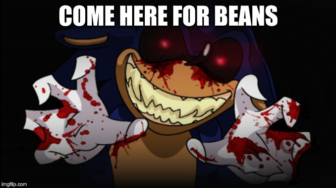 Sonic.EXE | COME HERE FOR BEANS | image tagged in sonicexe | made w/ Imgflip meme maker