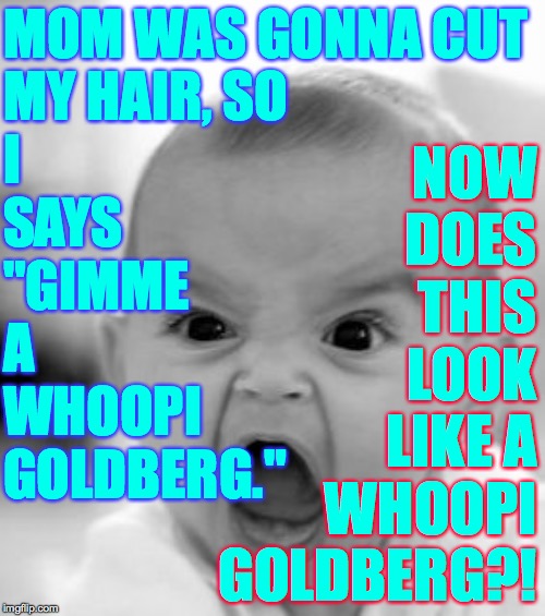 It does not look like a Whoopi to me. | MOM WAS GONNA CUT
MY HAIR, SO
I
SAYS
"GIMME
A
WHOOPI
GOLDBERG."; NOW
DOES
THIS
LOOK
LIKE A
WHOOPI
GOLDBERG?! | image tagged in memes,angry baby,whoopi goldberg | made w/ Imgflip meme maker