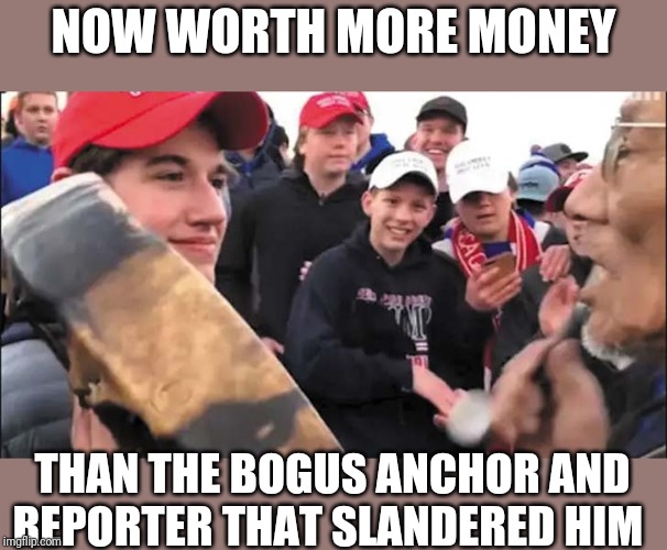 Nick Sandmann | NOW WORTH MORE MONEY; THAN THE BOGUS ANCHOR AND REPORTER THAT SLANDERED HIM | image tagged in nick sandmann | made w/ Imgflip meme maker