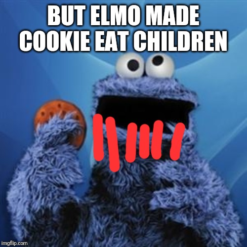 cookie monster | BUT ELMO MADE COOKIE EAT CHILDREN | image tagged in cookie monster | made w/ Imgflip meme maker