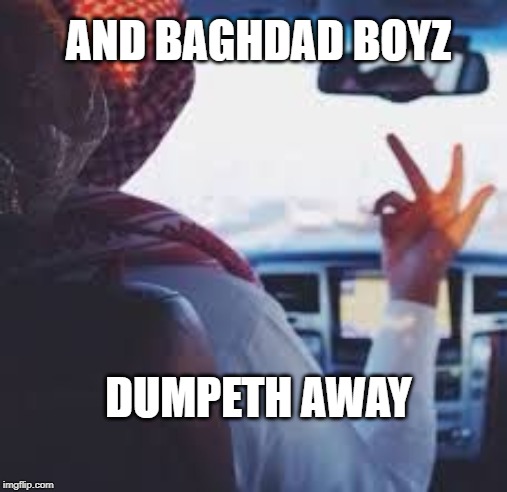 AND BAGHDAD BOYZ; DUMPETH AWAY | made w/ Imgflip meme maker