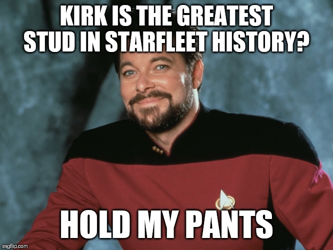William Riker |  KIRK IS THE GREATEST STUD IN STARFLEET HISTORY? HOLD MY PANTS | image tagged in william riker | made w/ Imgflip meme maker