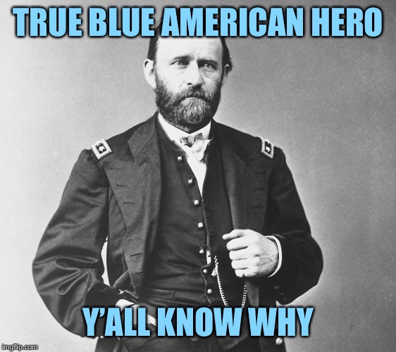 US Grant | TRUE BLUE AMERICAN HERO; Y’ALL KNOW WHY | image tagged in us grant,union,hero,american,civil war,history | made w/ Imgflip meme maker