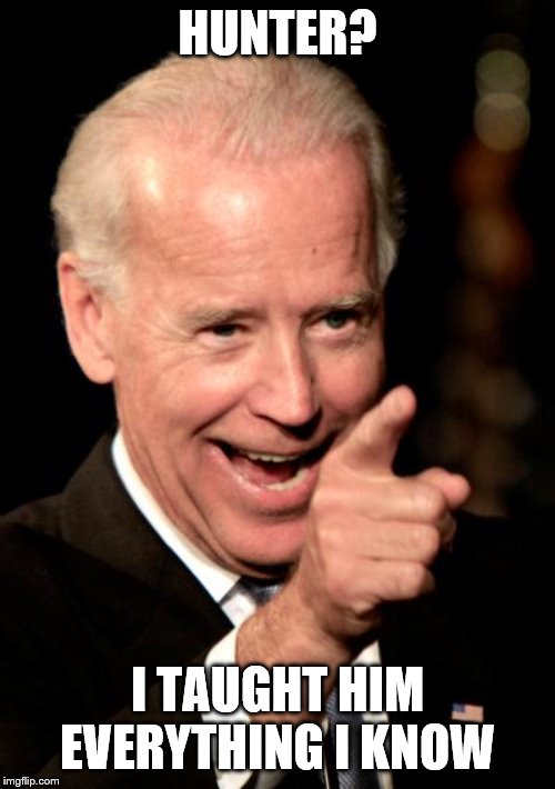 A vote for me would be like a vote for Hunter | HUNTER? I TAUGHT HIM EVERYTHING I KNOW | image tagged in memes,smilin biden | made w/ Imgflip meme maker