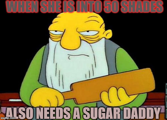 That's a paddlin' | WHEN SHE IS INTO 50 SHADES; ALSO NEEDS A SUGAR DADDY | image tagged in memes,that's a paddlin' | made w/ Imgflip meme maker