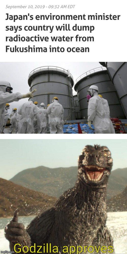 Godzilla approves | image tagged in godzilla approved,fukushima | made w/ Imgflip meme maker